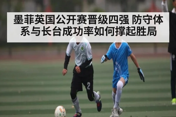 墨菲英国公开赛晋级四强 防守体系与长台成功率如何撑起胜局