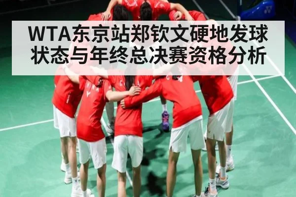 WTA东京站郑钦文硬地发球状态与年终总决赛资格分析