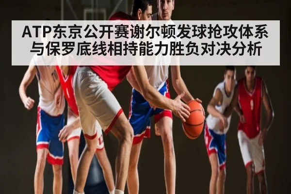 ATP东京公开赛谢尔顿发球抢攻体系与保罗底线相持能力胜负对决分析