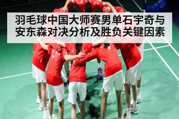 羽毛球中国大师赛男单石宇奇与安东森对决分析及胜负关键因素