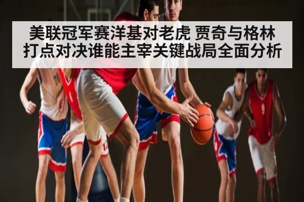 美联冠军赛洋基对老虎 贾奇与格林打点对决谁能主宰关键战局全面分析