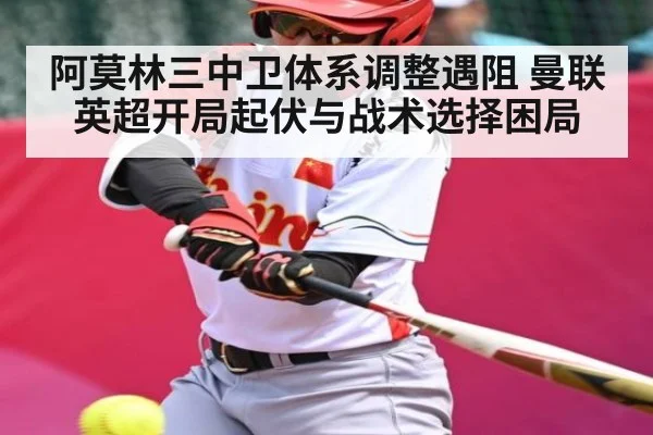 阿莫林三中卫体系调整遇阻 曼联英超开局起伏与战术选择困局